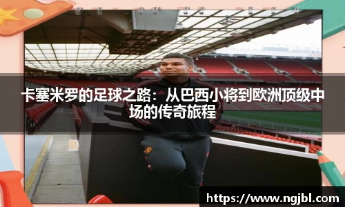 卡塞米罗的足球之路:从巴西小将到欧洲顶级中场的传奇旅程