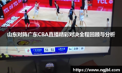 山东对阵广东CBA直播精彩对决全程回顾与分析