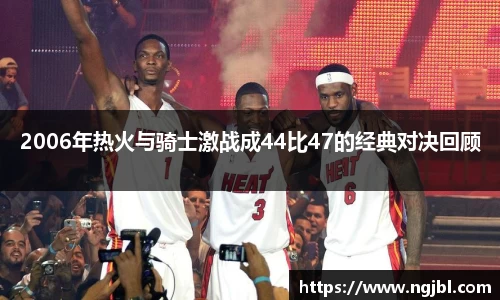 2006年热火与骑士激战成44比47的经典对决回顾
