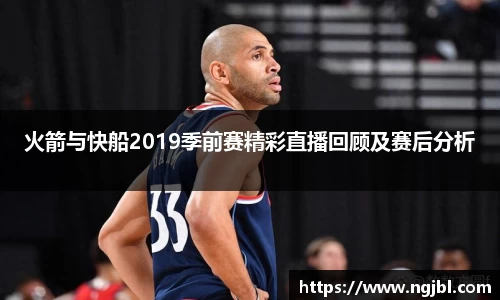 火箭与快船2019季前赛精彩直播回顾及赛后分析
