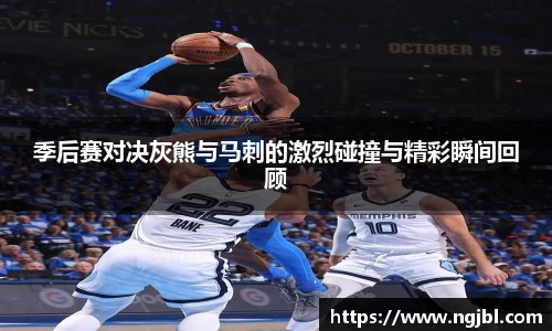 季后赛对决灰熊与马刺的激烈碰撞与精彩瞬间回顾