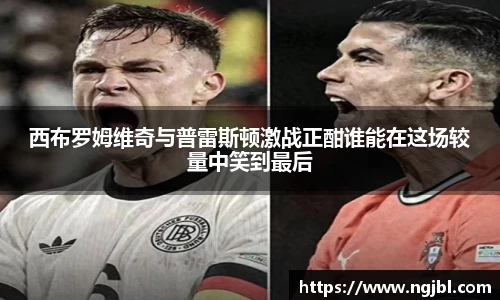 西布罗姆维奇与普雷斯顿激战正酣谁能在这场较量中笑到最后