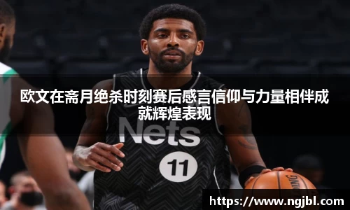 欧文在斋月绝杀时刻赛后感言信仰与力量相伴成就辉煌表现