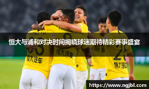 恒大与浦和对决时间揭晓球迷期待精彩赛事盛宴