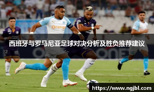 西班牙与罗马尼亚足球对决分析及胜负推荐建议