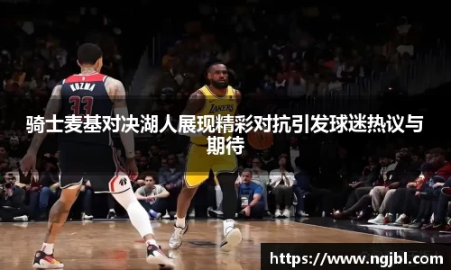 骑士麦基对决湖人展现精彩对抗引发球迷热议与期待