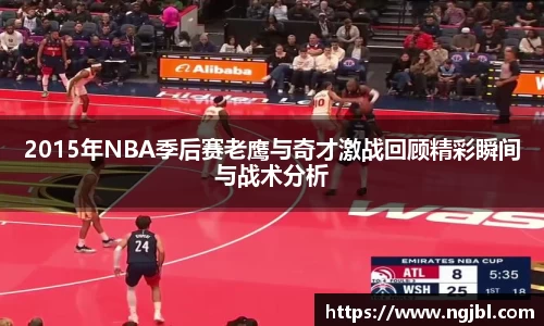 2015年NBA季后赛老鹰与奇才激战回顾精彩瞬间与战术分析