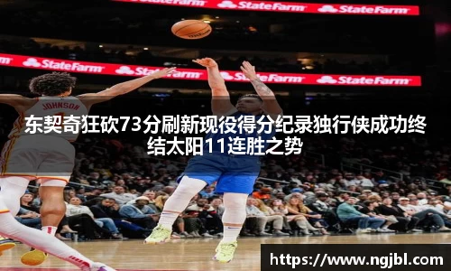 东契奇狂砍73分刷新现役得分纪录独行侠成功终结太阳11连胜之势
