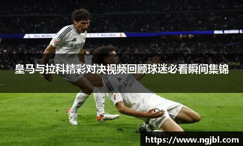 皇马与拉科精彩对决视频回顾球迷必看瞬间集锦