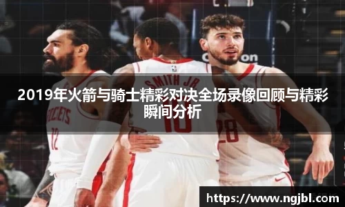 2019年火箭与骑士精彩对决全场录像回顾与精彩瞬间分析