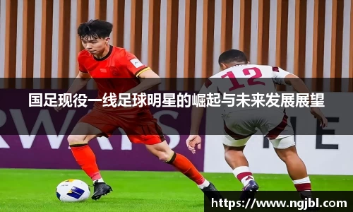 国足现役一线足球明星的崛起与未来发展展望