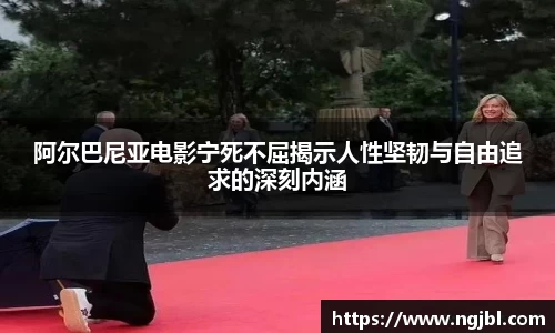 阿尔巴尼亚电影宁死不屈揭示人性坚韧与自由追求的深刻内涵